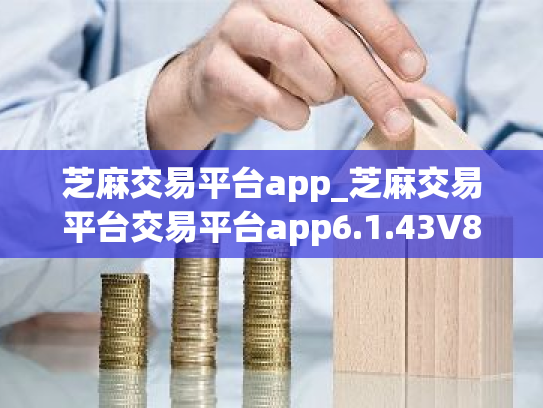 芝麻交易平台app_芝麻交易平台交易平台app6.1.43V8.1.23