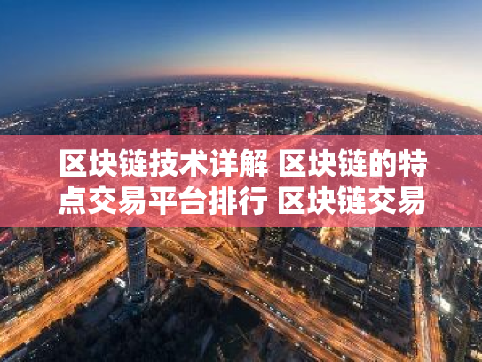 区块链技术详解 区块链的特点交易平台排行 区块链交易平台有哪些?