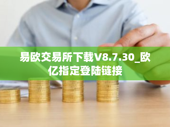 易欧交易所下载V8.7.30_欧亿指定登陆链接