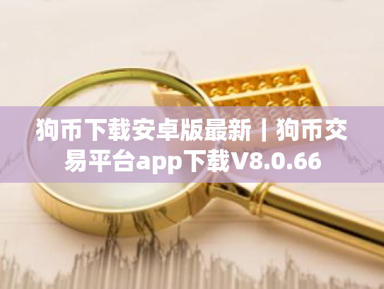 狗币下载安卓版最新|狗币交易平台app下载V8.0.66