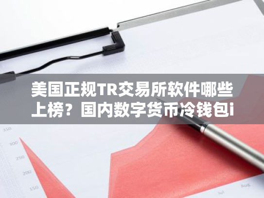 美国正规TR交易所软件哪些上榜?国内数字货币冷钱包iOS榜单