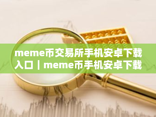 meme币交易所手机安卓下载入口|meme币手机安卓下载链接