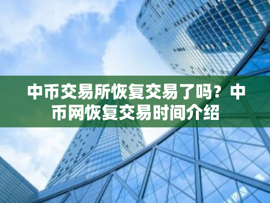 中币交易所恢复交易了吗?中币网恢复交易时间介绍