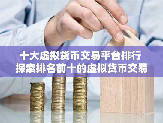 十大虚拟货币交易平台排行 探索排名前十的虚拟货币交易平台