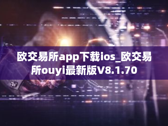 欧交易所app下载ios_欧交易所ouyi最新版V8.1.70