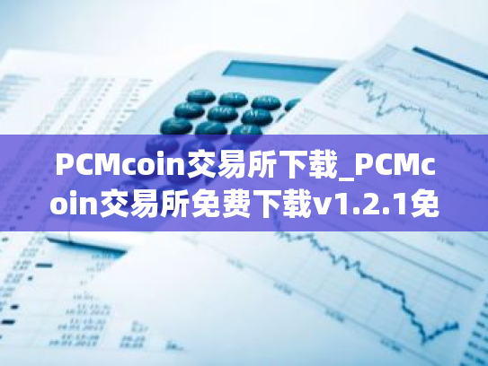 PCMcoin交易所下载_PCMcoin交易所免费下载v1.2.1免费最新版本下载