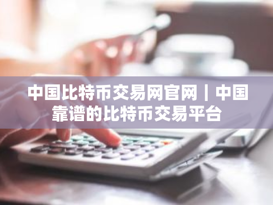 中国比特币交易网官网|中国靠谱的比特币交易平台