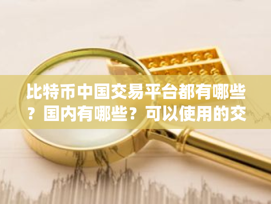 比特币中国交易平台都有哪些?国内有哪些?可以使用的交易app