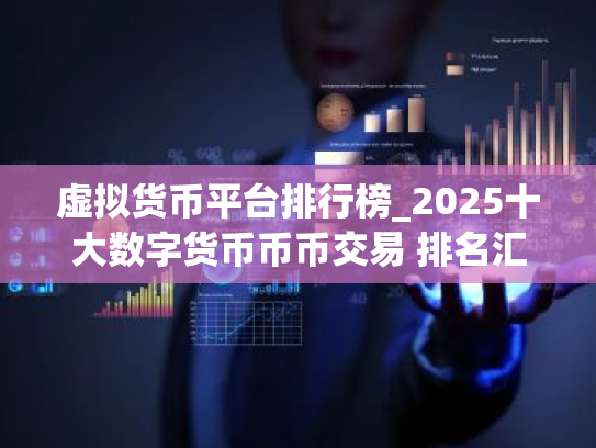虚拟货币平台排行榜_2025十大数字货币币币交易 排名汇总