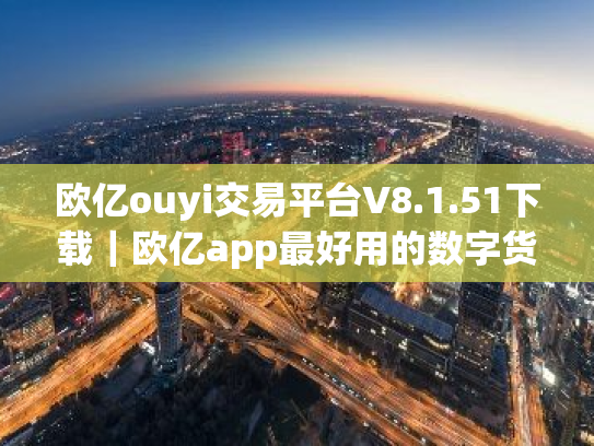 欧亿ouyi交易平台V8.1.51下载|欧亿app最好用的数字货币交易平台