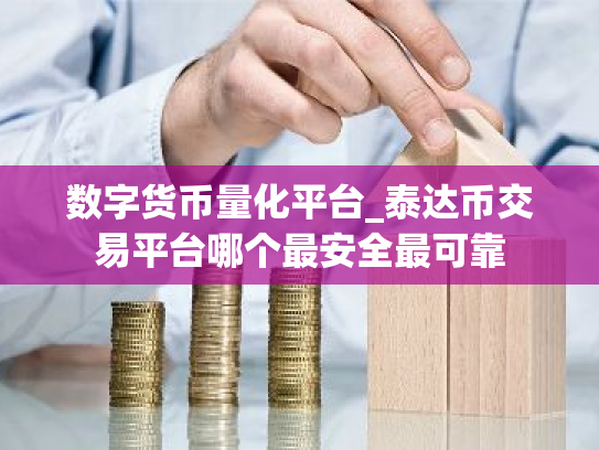 数字货币量化平台_泰达币交易平台哪个最安全最可靠