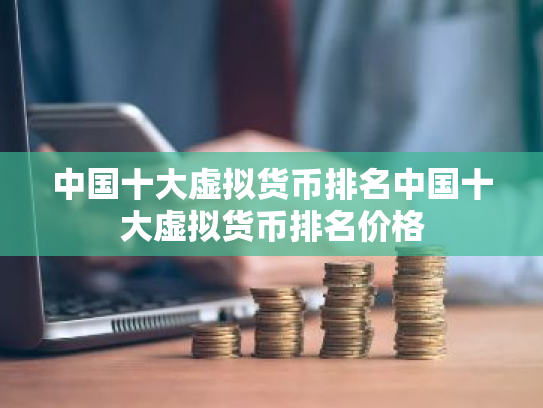 中国十大虚拟货币排名中国十大虚拟货币排名价格