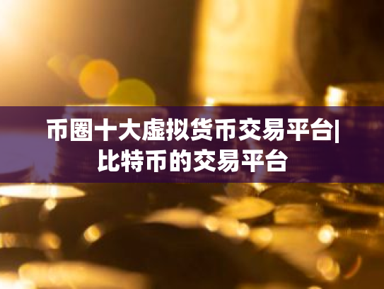 币圈十大虚拟货币交易平台|比特币的交易平台