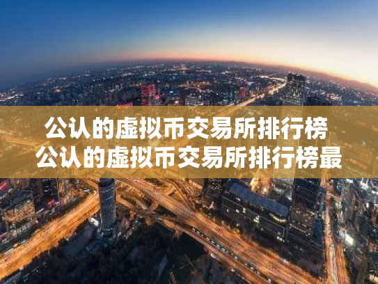 公认的虚拟币交易所排行榜 公认的虚拟币交易所排行榜最新