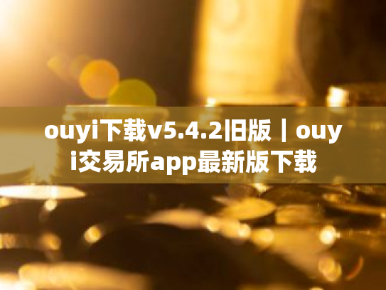 ouyi下载v5.4.2旧版｜ouyi交易所app最新版下载