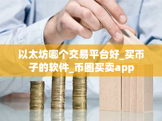 以太坊哪个交易平台好_买币子的软件_币圈买卖app