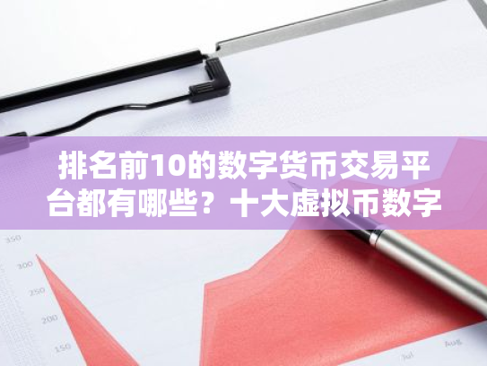 排名前10的数字货币交易平台都有哪些?十大虚拟币数字货币交易平台