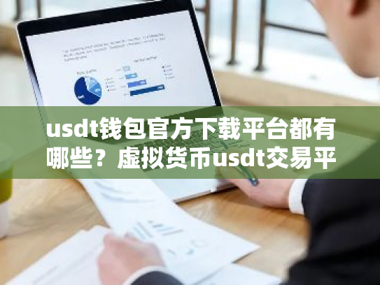 usdt钱包官方下载平台都有哪些?虚拟货币usdt交易平台