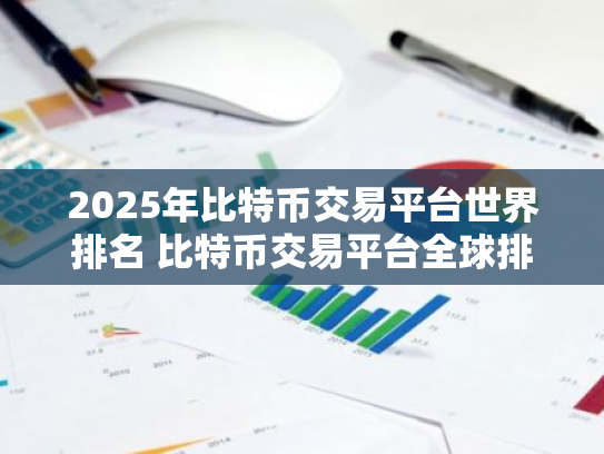 2025年比特币交易平台世界排名 比特币交易平台全球排名