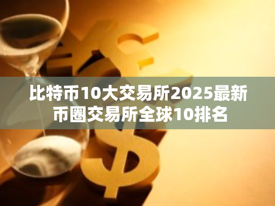 比特币10大交易所2025最新 币圈交易所全球10排名