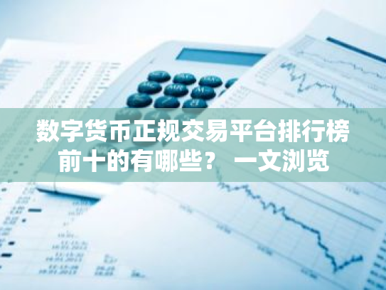 数字货币正规交易平台排行榜前十的有哪些？ 一文浏览