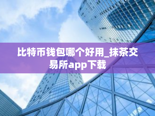 比特币钱包哪个好用_抹茶交易所app下载