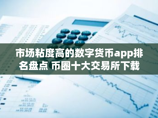市场粘度高的数字货币app排名盘点 币圈十大交易所下载