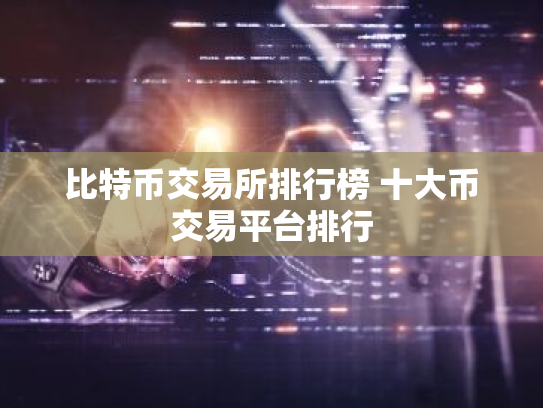 比特币交易所排行榜 十大币交易平台排行