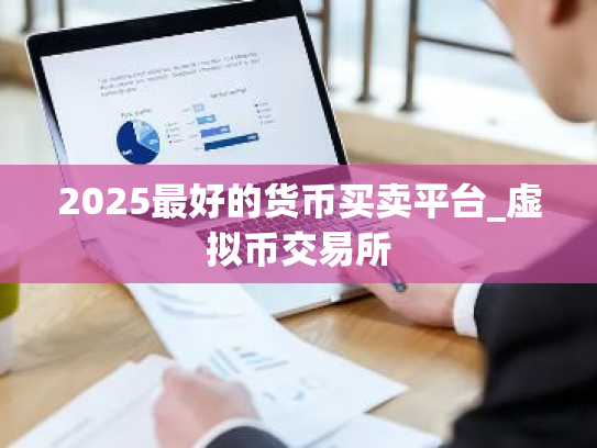 2025最好的货币买卖平台_虚拟币交易所