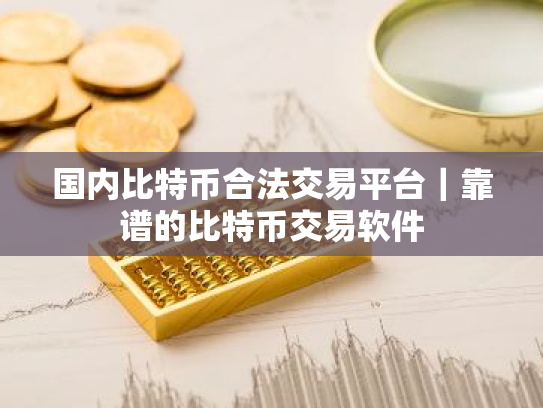 国内比特币合法交易平台|靠谱的比特币交易软件