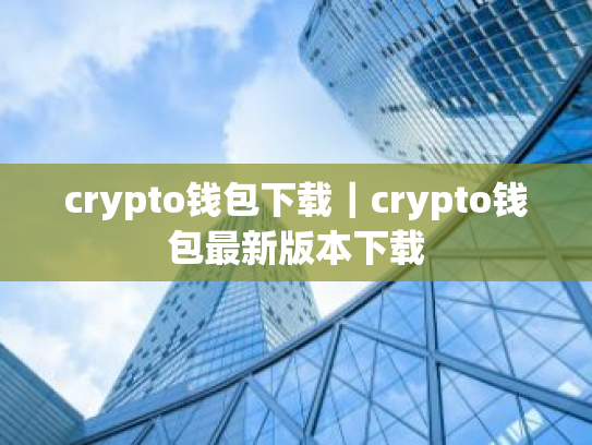 crypto钱包下载|crypto钱包最新版本下载