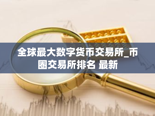 全球最大数字货币交易所_币圈交易所排名 最新