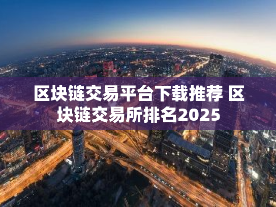 区块链交易平台下载推荐 区块链交易所排名2025
