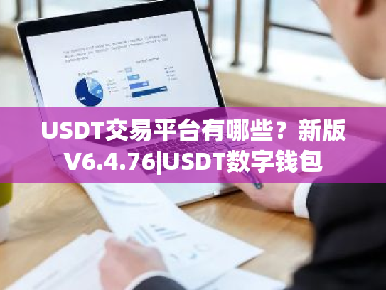 USDT交易平台有哪些?新版V6.4.76|USDT数字钱包