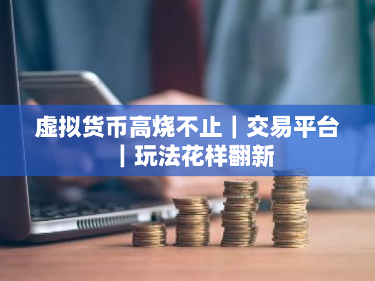 虚拟货币高烧不止|交易平台|玩法花样翻新