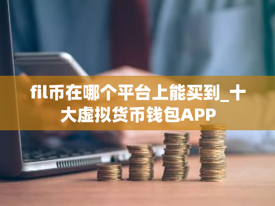 fil币在哪个平台上能买到_十大虚拟货币钱包APP