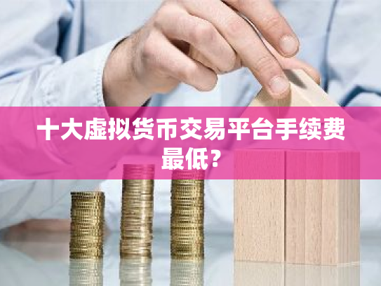 十大虚拟货币交易平台手续费最低？