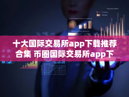十大国际交易所app下载推荐合集 币圈国际交易所app下载榜单最新