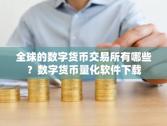 全球的数字货币交易所有哪些?数字货币量化软件下载