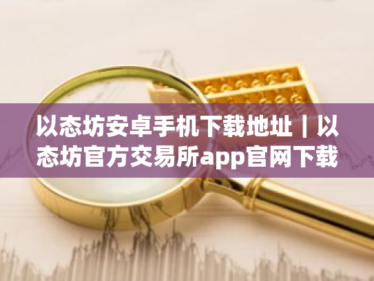 以态坊安卓手机下载地址|以态坊官方交易所app官网下载
