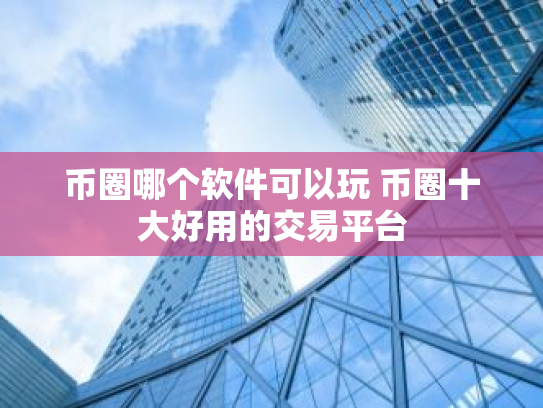 币圈哪个软件可以玩 币圈十大好用的交易平台