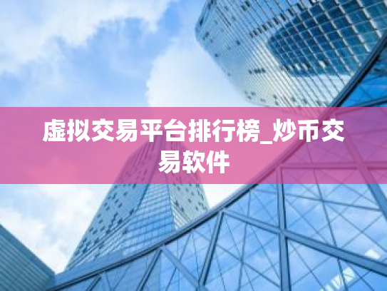 虚拟交易平台排行榜_炒币交易软件