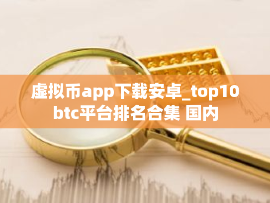 虚拟币app下载安卓_top10btc平台排名合集 国内