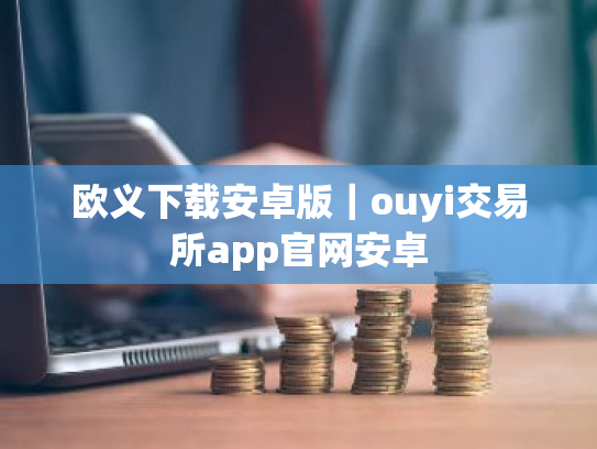 欧义下载安卓版|ouyi交易所app官网安卓
