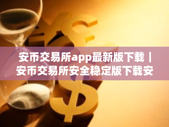 安币交易所app最新版下载|安币交易所安全稳定版下载安装