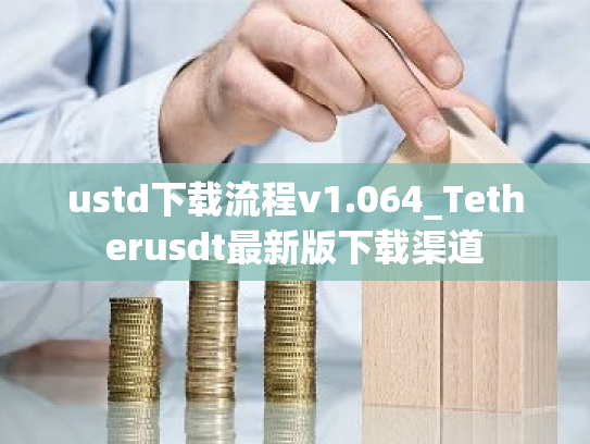 ustd下载流程v1.064_Tetherusdt最新版下载渠道