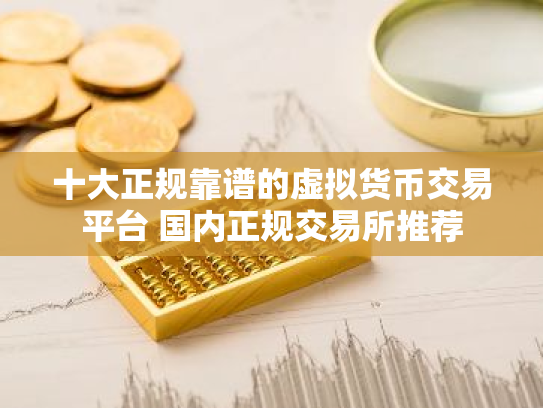十大正规靠谱的虚拟货币交易平台 国内正规交易所推荐