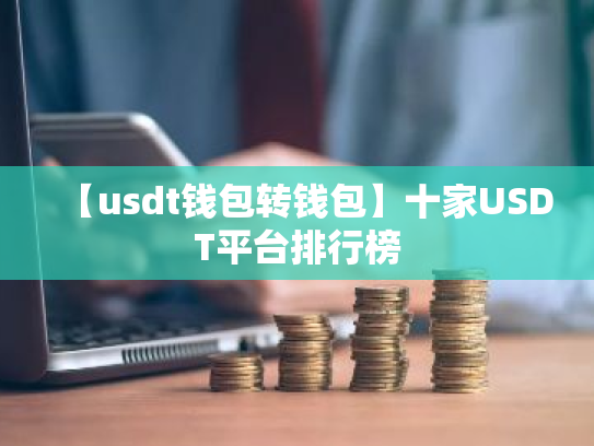 【usdt钱包转钱包】十家USDT平台排行榜