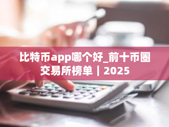 比特币app哪个好_前十币圈交易所榜单|2025