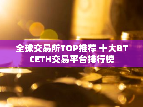 全球交易所TOP推荐 十大BTCETH交易平台排行榜